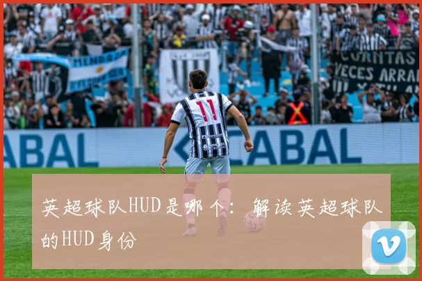 英超球队HUD是哪个：解读英超球队的HUD身份