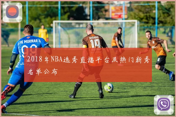 2018年NBA选秀直播平台及热门新秀名单公布