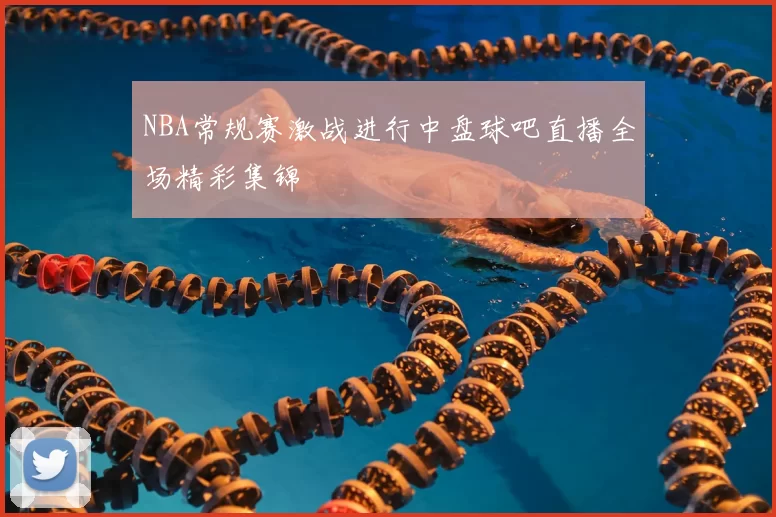 NBA常规赛激战进行中盘球吧直播全场精彩集锦
