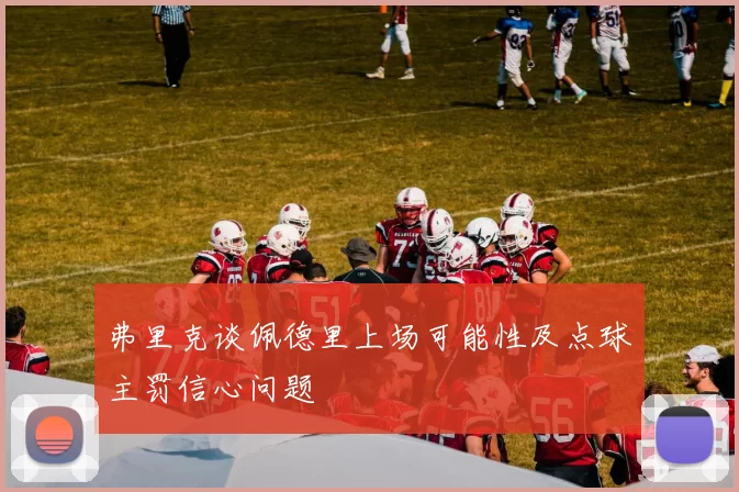 弗里克谈佩德里上场可能性及点球主罚信心问题