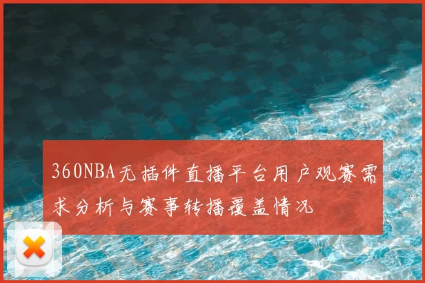 360NBA无插件直播平台用户观赛需求分析与赛事转播覆盖情况