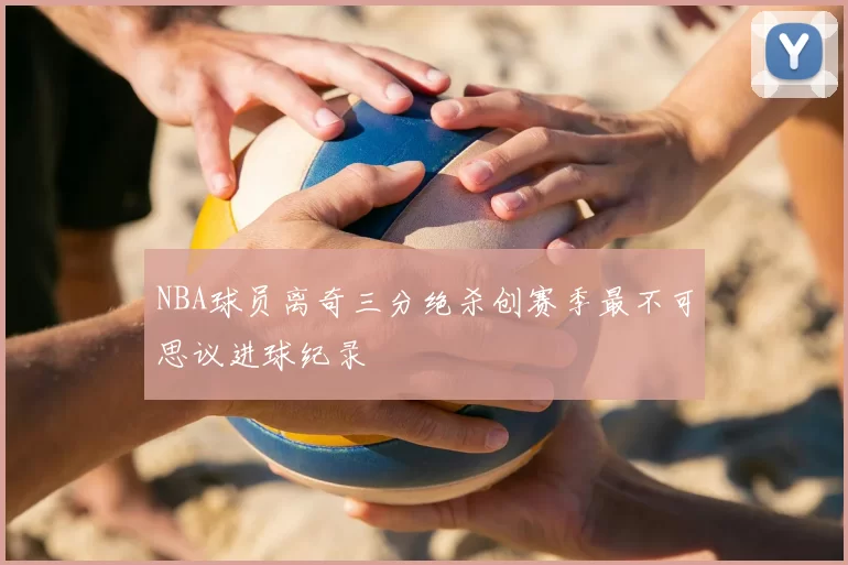 NBA球员离奇三分绝杀创赛季最不可思议进球纪录