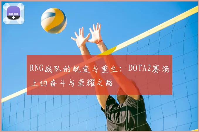 RNG战队的蜕变与重生:DOTA2赛场上的奋斗与荣耀之路