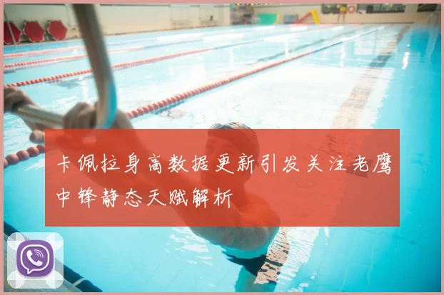 卡佩拉身高数据更新引发关注老鹰中锋静态天赋解析