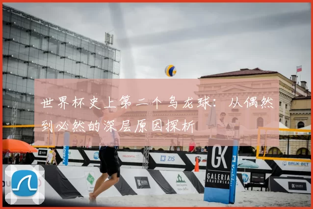 世界杯史上第二个乌龙球:从偶然到必然的深层原因探析