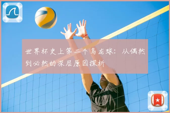 世界杯史上第二个乌龙球:从偶然到必然的深层原因探析