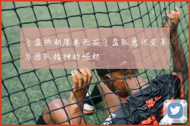 飞盘热潮席卷西安飞盘队意识变革与团队精神的崛起