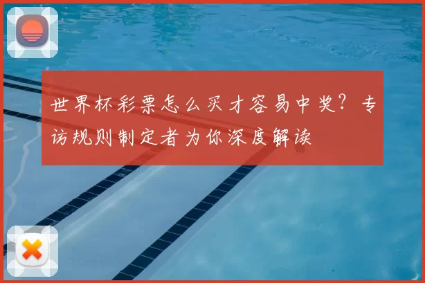 世界杯彩票怎么买才容易中奖?专访规则制定者为你深度解读