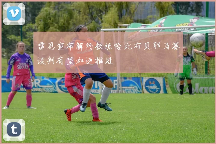 雷恩宣布解约教练哈比布贝耶马赛谈判有望加速推进
