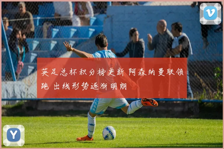 英足总杯积分榜更新 阿森纳曼联领跑 出线形势逐渐明朗