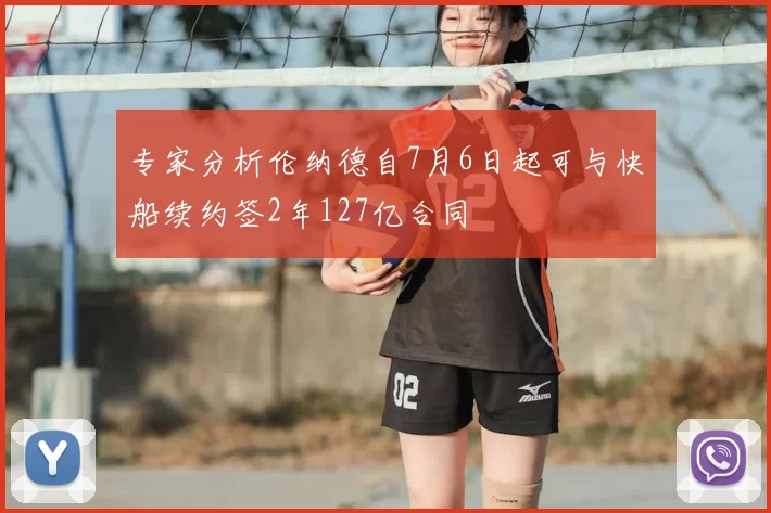 专家分析伦纳德自7月6日起可与快船续约签2年127亿合同