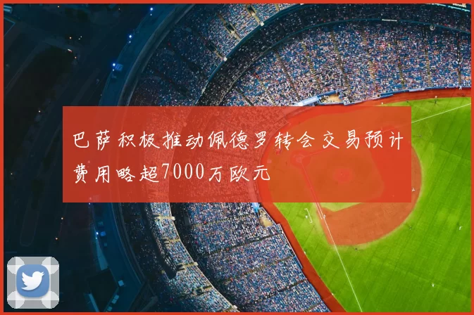 巴萨积极推动佩德罗转会交易预计费用略超7000万欧元